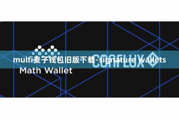 multi麦子钱包旧版下载-signature wallets