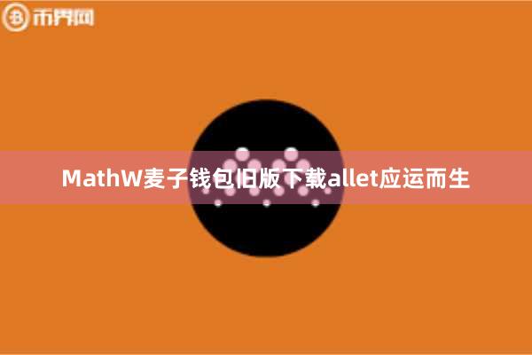 MathW麦子钱包旧版下载allet应运而生