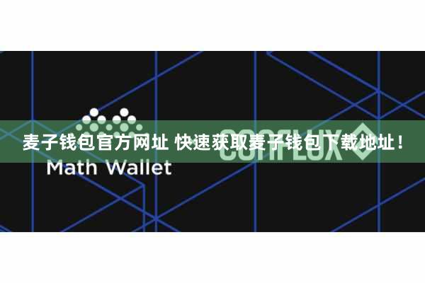 麦子钱包官方网址 快速获取麦子钱包下载地址！