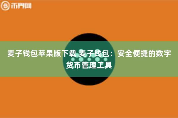 麦子钱包苹果版下载 麦子钱包：安全便捷的数字货币管理工具