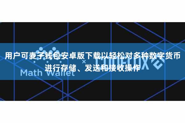 用户可麦子钱包安卓版下载以轻松对多种数字货币进行存储、发送和接收操作