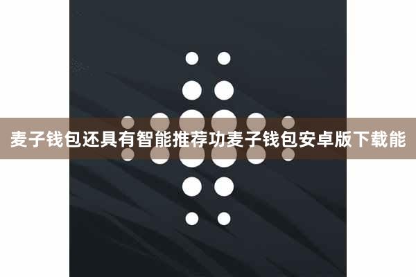 麦子钱包还具有智能推荐功麦子钱包安卓版下载能
