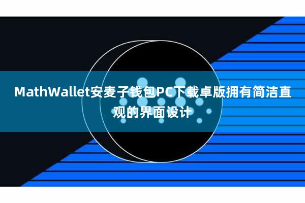 MathWallet安麦子钱包PC下载卓版拥有简洁直观的界面设计