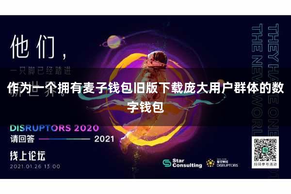 作为一个拥有麦子钱包旧版下载庞大用户群体的数字钱包