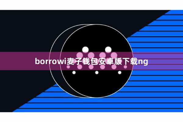 borrowi麦子钱包安卓版下载ng