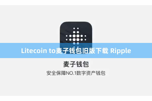 Litecoin to麦子钱包旧版下载 Ripple
