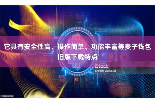 它具有安全性高、操作简单、功能丰富等麦子钱包旧版下载特点