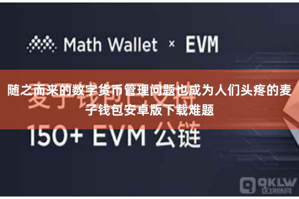 随之而来的数字货币管理问题也成为人们头疼的麦子钱包安卓版下载难题