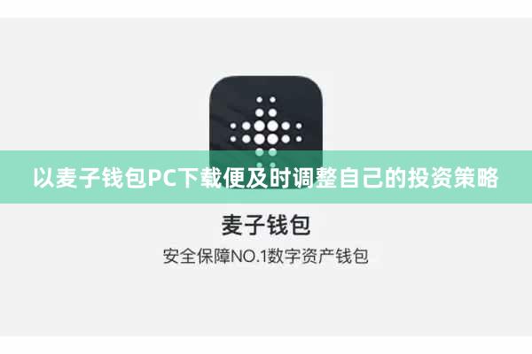 以麦子钱包PC下载便及时调整自己的投资策略