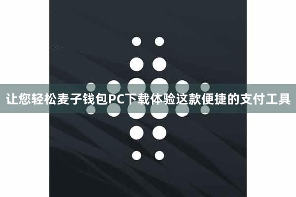 让您轻松麦子钱包PC下载体验这款便捷的支付工具