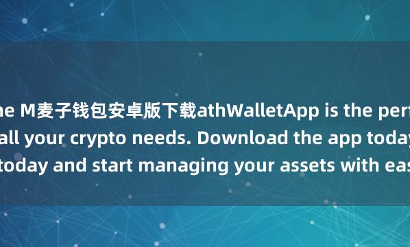 the M麦子钱包安卓版下载athWalletApp is the perfect companion for all your crypto needs. Download the app today and start managing your assets with ease and convenience.