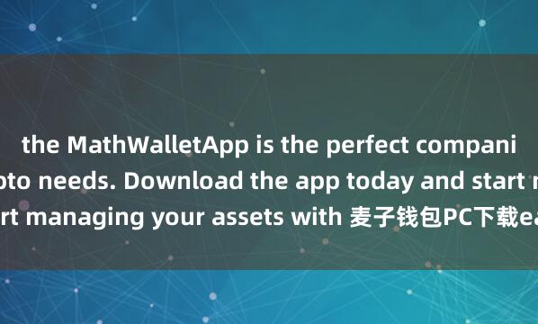 the MathWalletApp is the perfect companion for all your crypto needs. Download the app today and start managing your assets with 麦子钱包PC下载ease and convenience.
